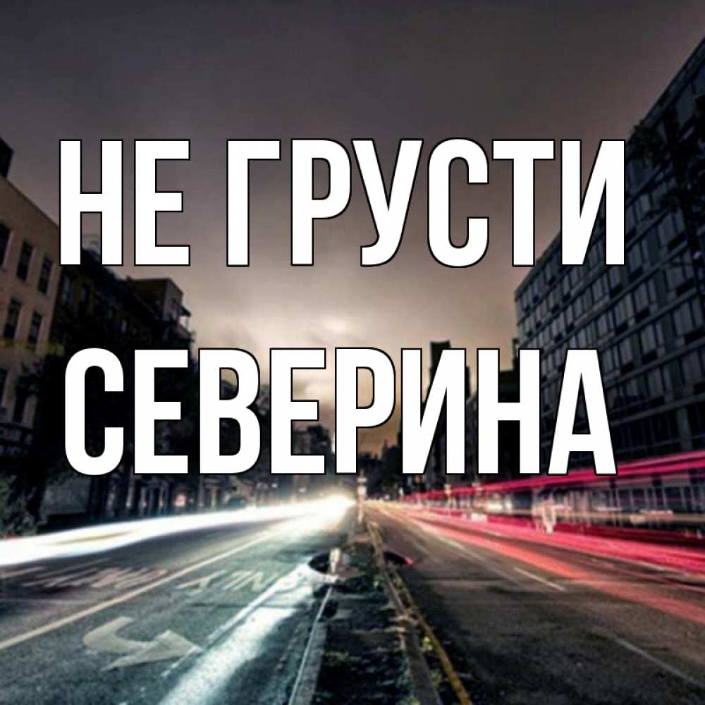 Открытка на каждый день с именем, Северина Не грусти съемка ночью Прикольная открытка с пожеланием онлайн скачать бесплатно 
