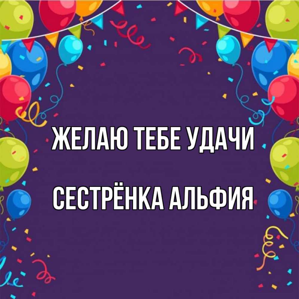 Открытка на каждый день с именем, Сестрёнка-Альфия Желаю тебе удачи шары Прикольная открытка с пожеланием онлайн скачать бесплатно 