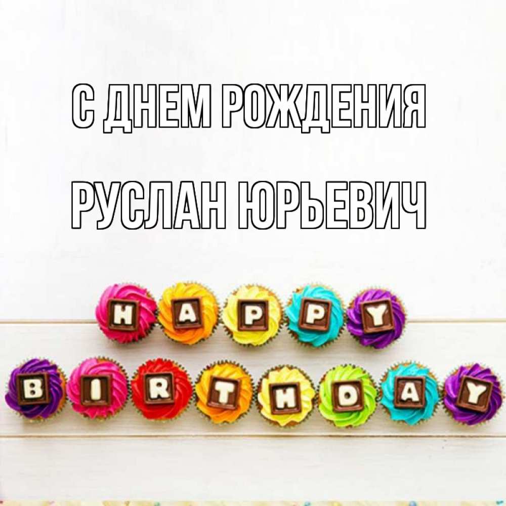 Открытка на каждый день с именем, Руслан-Юрьевич С днем рождения из кексов и шоколада Прикольная открытка с пожеланием онлайн скачать бесплатно 