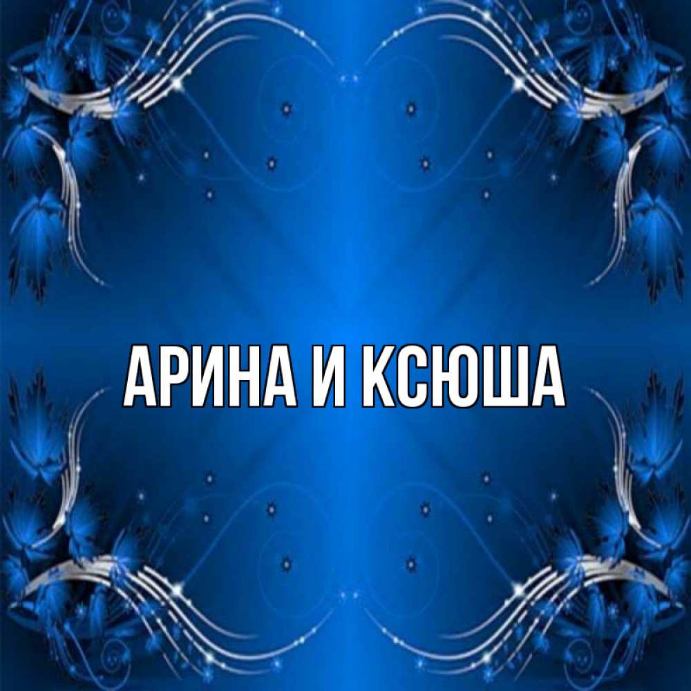 Открытка на каждый день с именем, Арина-и-Ксюша Главная красивая рамочка с узорами Прикольная открытка с пожеланием онлайн скачать бесплатно 