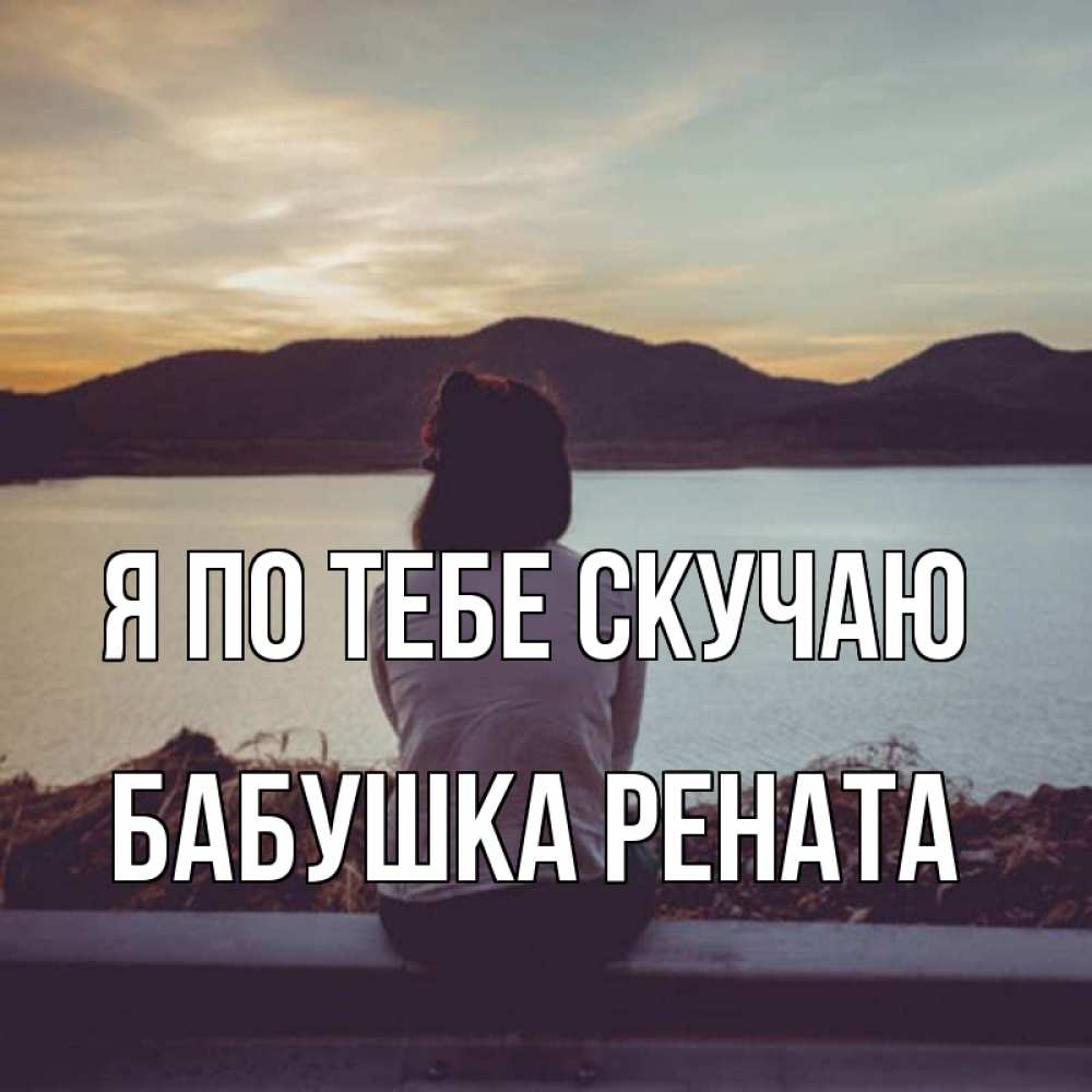Открытка на каждый день с именем, Бабушка-Рената Я по тебе скучаю я уже соскучилась Прикольная открытка с пожеланием онлайн скачать бесплатно 