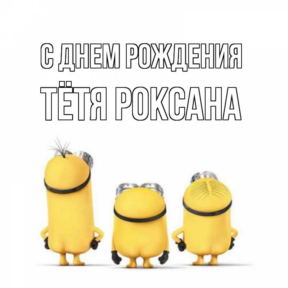 Открытка на каждый день с именем, Тётя-Роксана С днем рождения миньоны Прикольная открытка с пожеланием онлайн скачать бесплатно 