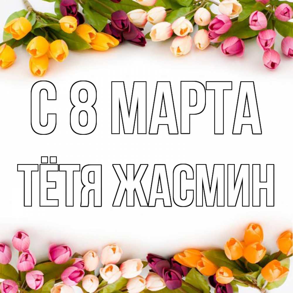 Открытка на каждый день с именем, Тётя-Жасмин С 8 МАРТА весна март Прикольная открытка с пожеланием онлайн скачать бесплатно 