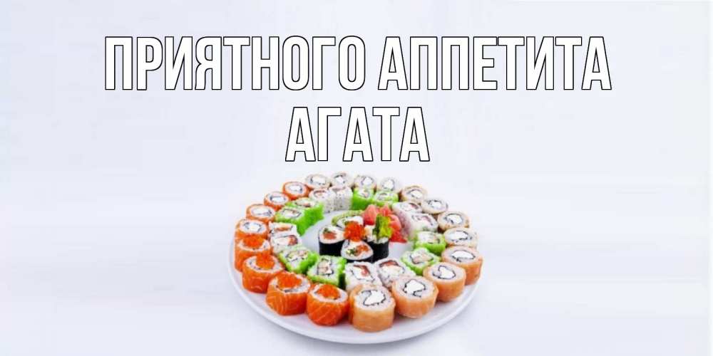 Открытка на каждый день с именем, Агата Приятного аппетита суши Прикольная открытка с пожеланием онлайн скачать бесплатно 