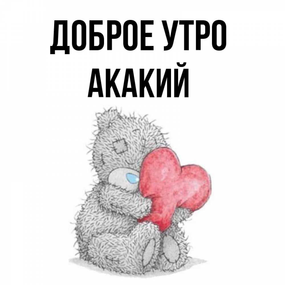 Открытка на каждый день с именем, Акакий Доброе утро плюшевые игрушки Прикольная открытка с пожеланием онлайн скачать бесплатно 