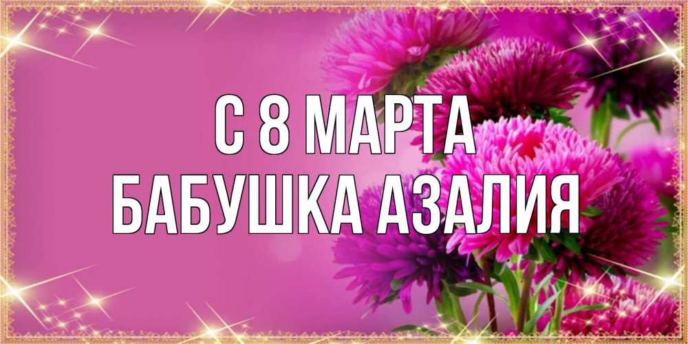 Открытка на каждый день с именем, Бабушка-Азалия С 8 марта садовые цветы на 8 марта Прикольная открытка с пожеланием онлайн скачать бесплатно 