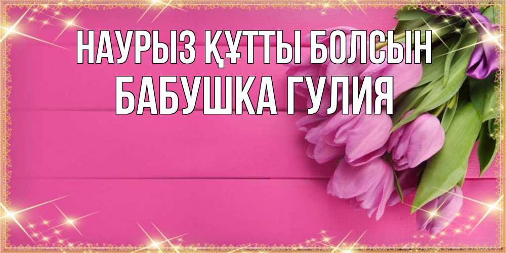 Открытка на каждый день с именем, Бабушка-Гулия Наурыз құтты болсын открытка для фотошопа с подписью Прикольная открытка с пожеланием онлайн скачать бесплатно 