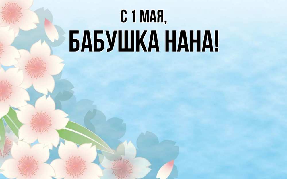 Открытка на каждый день с именем, Бабушка-Нана С 1 мая С 1 мая 1 Прикольная открытка с пожеланием онлайн скачать бесплатно 