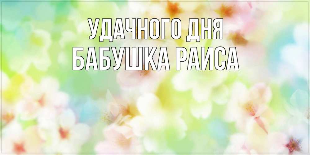 Открытка на каждый день с именем, Бабушка-Раиса Удачного дня удачного летнего солнечного дня Прикольная открытка с пожеланием онлайн скачать бесплатно 