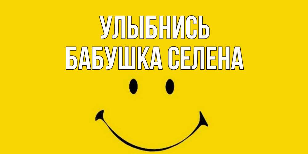 Открытка на каждый день с именем, Бабушка-Селена Улыбнись радость и улыбка Прикольная открытка с пожеланием онлайн скачать бесплатно 