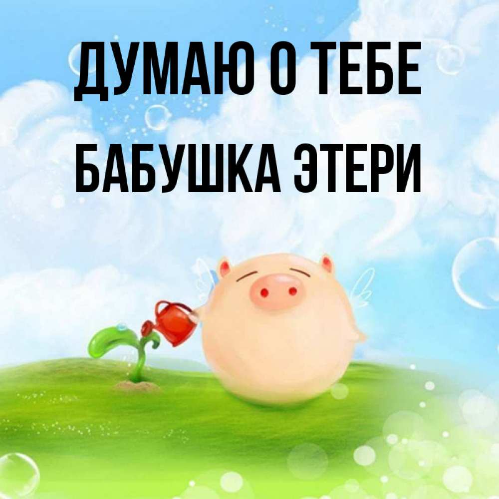 Открытка на каждый день с именем, Бабушка-Этери Думаю о тебе позитивная свинюшка Прикольная открытка с пожеланием онлайн скачать бесплатно 