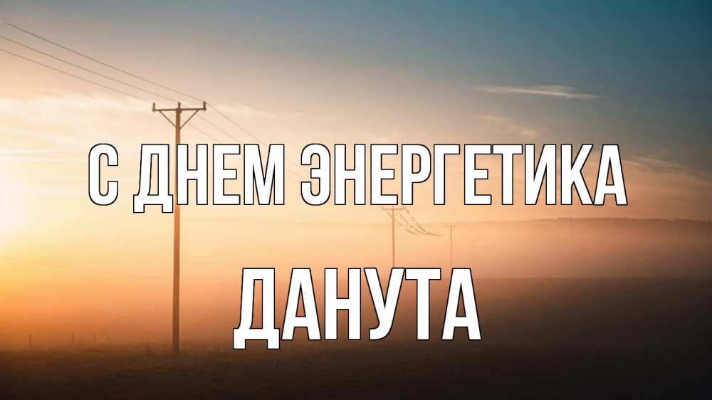 Открытка на каждый день с именем, Данута С днем энергетика дымка столбы провода Прикольная открытка с пожеланием онлайн скачать бесплатно 