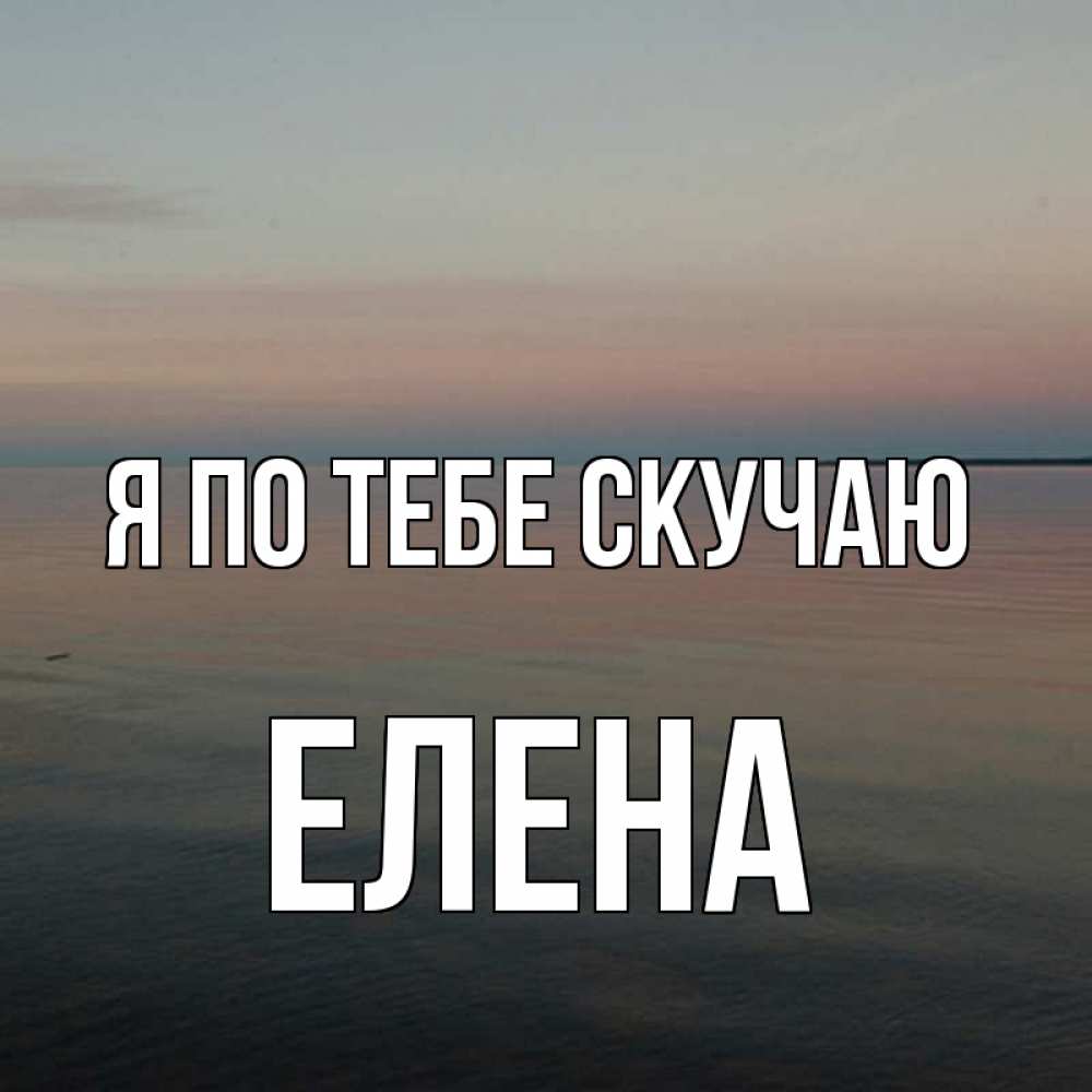 Открытка на каждый день с именем, Елена Я по тебе скучаю пусто Прикольная открытка с пожеланием онлайн скачать бесплатно 