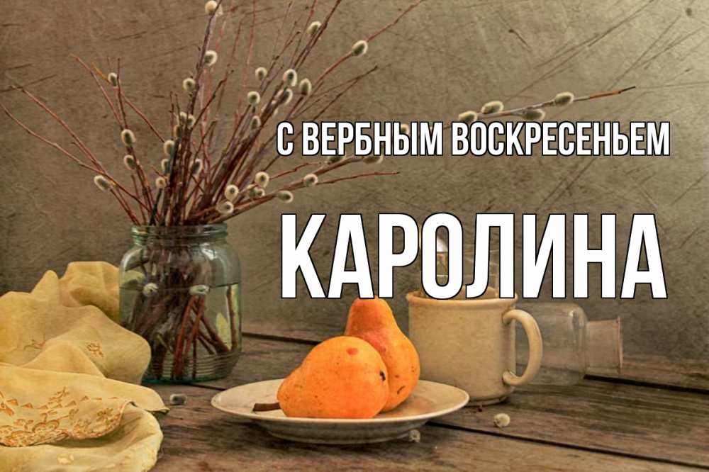 Открытка на каждый день с именем, Каролина С вербным воскресеньем верба Прикольная открытка с пожеланием онлайн скачать бесплатно 