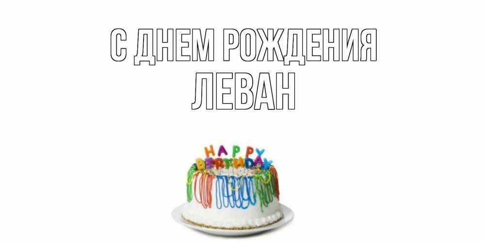 Открытка на каждый день с именем, Леван С днем рождения Тортик Прикольная открытка с пожеланием онлайн скачать бесплатно 