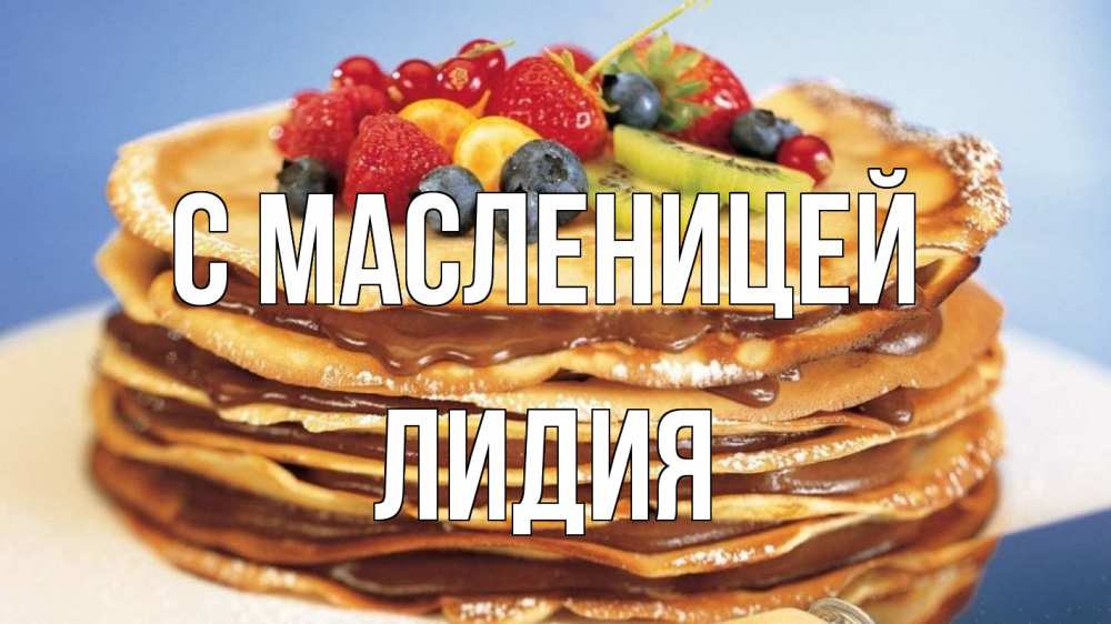 Открытка на каждый день с именем, Лидия С масленицей торт, блины, ягоды Прикольная открытка с пожеланием онлайн скачать бесплатно 