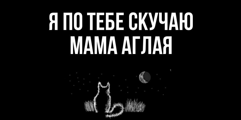 Открытка на каждый день с именем, Мама-Аглая Я по тебе скучаю кот Прикольная открытка с пожеланием онлайн скачать бесплатно 