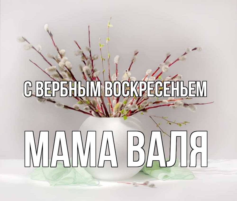 Открытка на каждый день с именем, Мама-Валя С вербным воскресеньем верба Прикольная открытка с пожеланием онлайн скачать бесплатно 