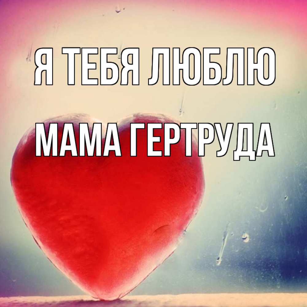 Открытка на каждый день с именем, Мама-Гертруда Я тебя люблю красное сердечко Прикольная открытка с пожеланием онлайн скачать бесплатно 