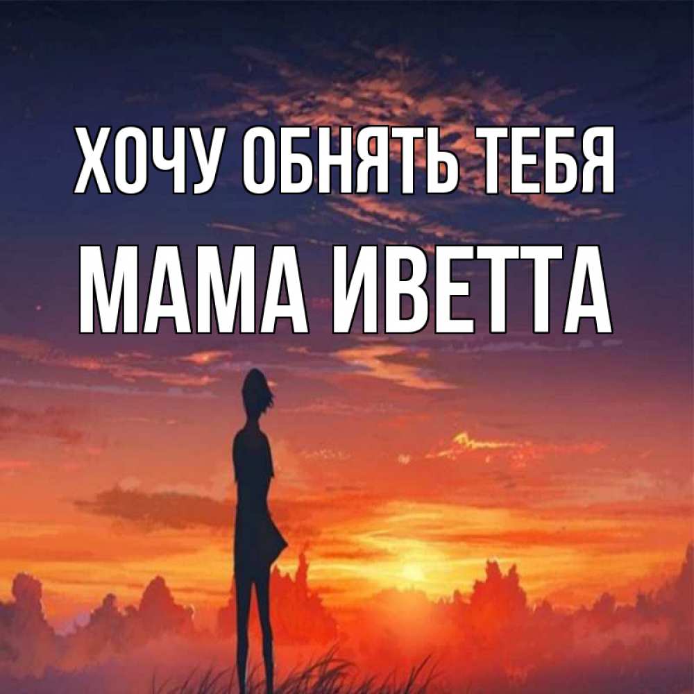Открытка на каждый день с именем, Мама-Иветта Хочу обнять тебя стройная девушка Прикольная открытка с пожеланием онлайн скачать бесплатно 