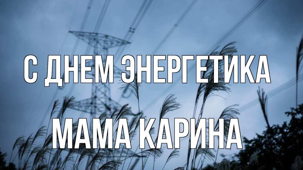 Открытка на каждый день с именем, Мама-Карина С днем энергетика ЛЭП электричество Прикольная открытка с пожеланием онлайн скачать бесплатно 