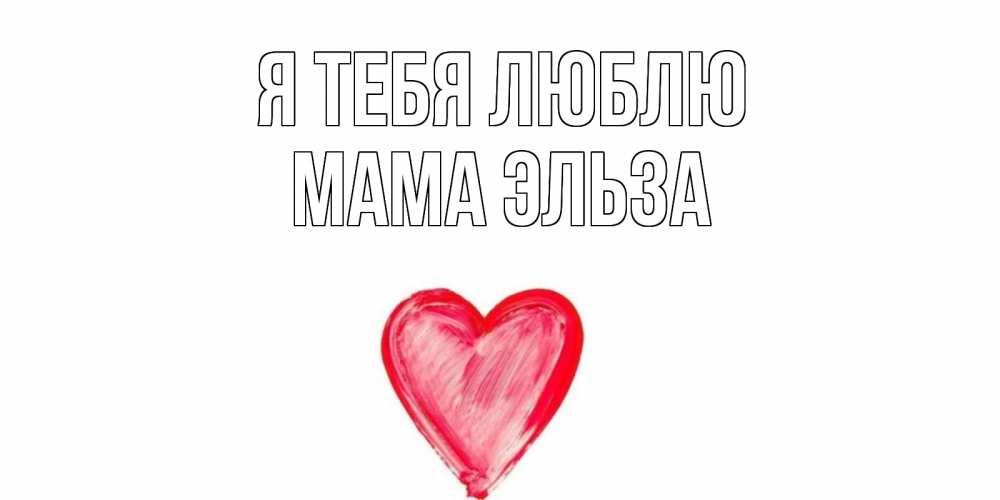 Открытка на каждый день с именем, Мама-Эльза Я тебя люблю сердце, рисунок Прикольная открытка с пожеланием онлайн скачать бесплатно 