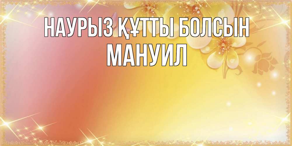 Открытка на каждый день с именем, Мануил Наурыз құтты болсын бесплатные открытки на международный женский день Прикольная открытка с пожеланием онлайн скачать бесплатно 