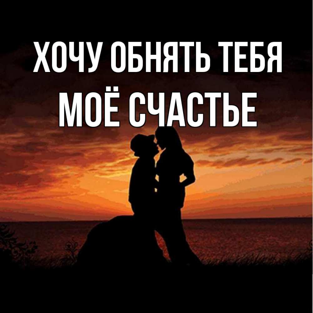 Открытка на каждый день с именем, Моё-счастье Хочу обнять тебя парень и девушка и оранжевое небо Прикольная открытка с пожеланием онлайн скачать бесплатно 