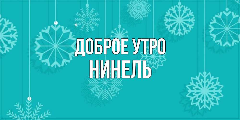 Открытка на каждый день с именем, Нинель Доброе утро открытка со снежинками Прикольная открытка с пожеланием онлайн скачать бесплатно 