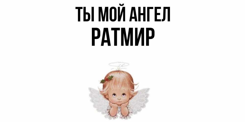 Открытка на каждый день с именем, Ратмир Ты мой ангел ангел Прикольная открытка с пожеланием онлайн скачать бесплатно 