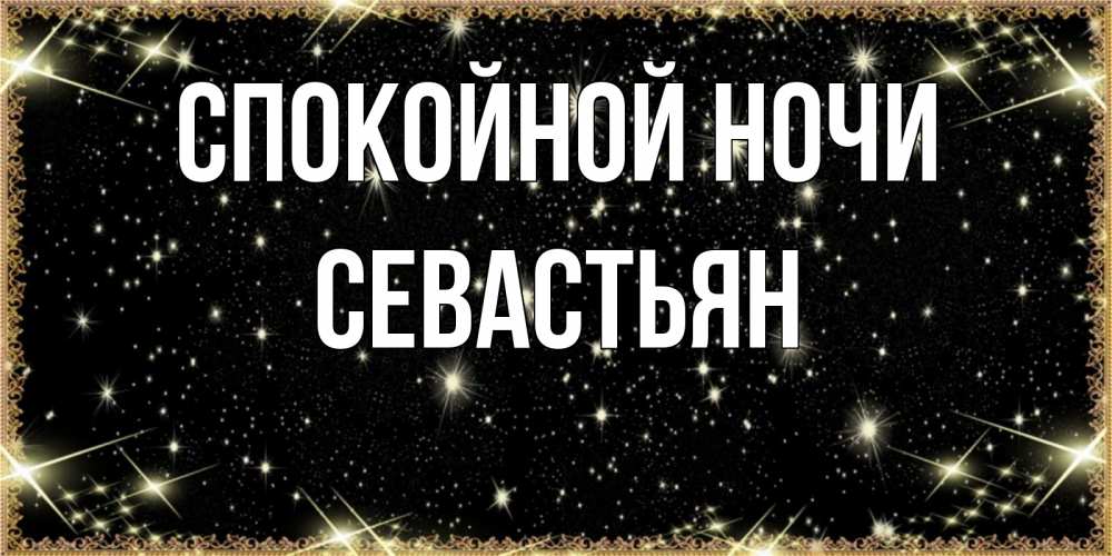 Открытка на каждый день с именем, Севастьян Спокойной ночи засыпаем под звездами Прикольная открытка с пожеланием онлайн скачать бесплатно 