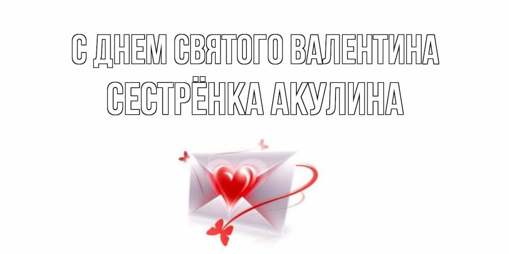 Открытка на каждый день с именем, Сестрёнка-Акулина С днем Святого Валентина валентинка с сердечком на 14 февраля для лучше красотки Прикольная открытка с пожеланием онлайн скачать бесплатно 