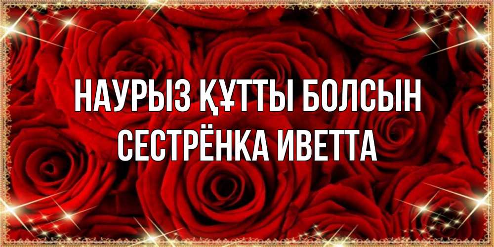 Открытка на каждый день с именем, Сестрёнка-Иветта Наурыз құтты болсын открытка для любимой Прикольная открытка с пожеланием онлайн скачать бесплатно 