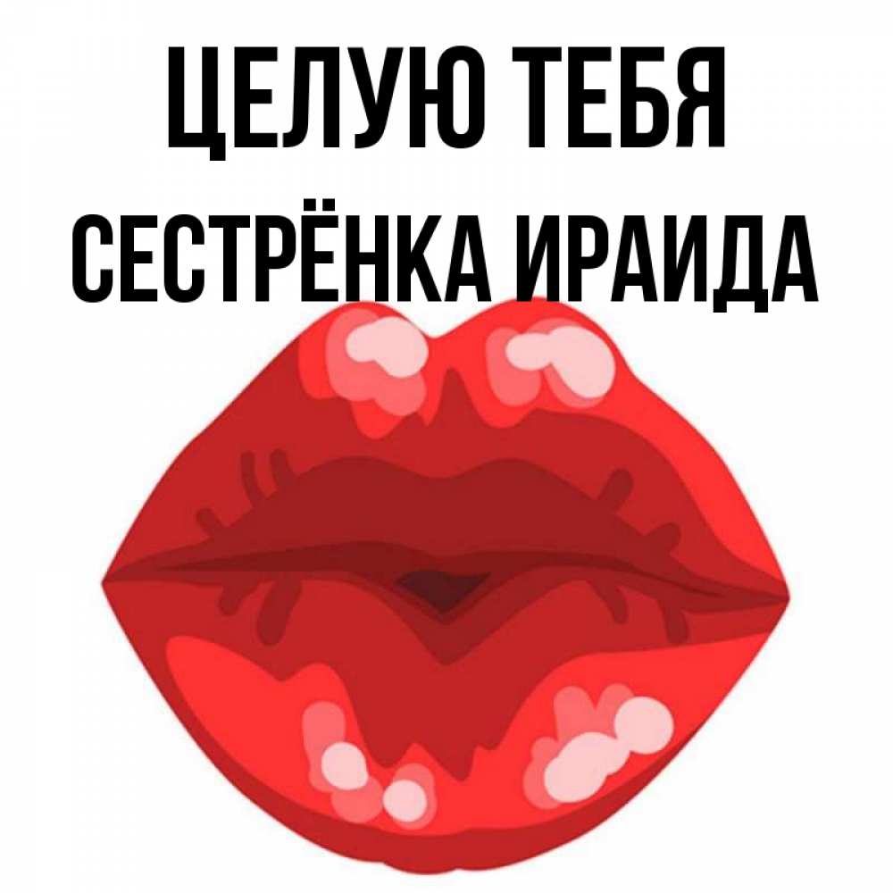 Открытка на каждый день с именем, Сестрёнка-Ираида Целую тебя отправить открытку с поцелуем бесплатно и скачать для парня Прикольная открытка с пожеланием онлайн скачать бесплатно 