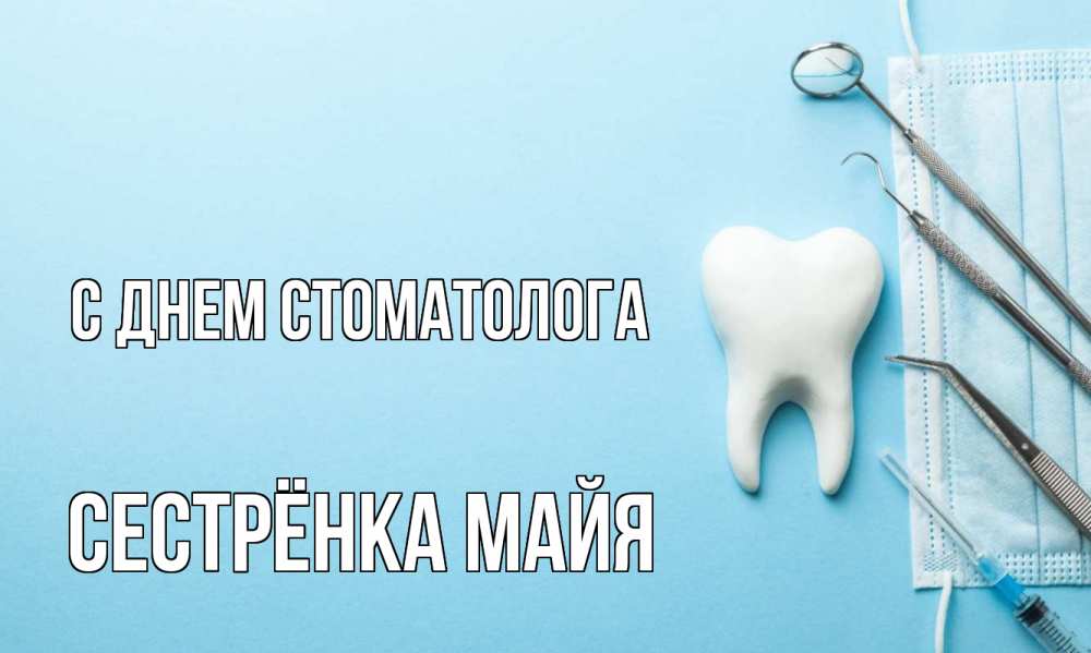 Открытка на каждый день с именем, Сестрёнка-Майя С днем стоматолога с днем стоматолога Прикольная открытка с пожеланием онлайн скачать бесплатно 