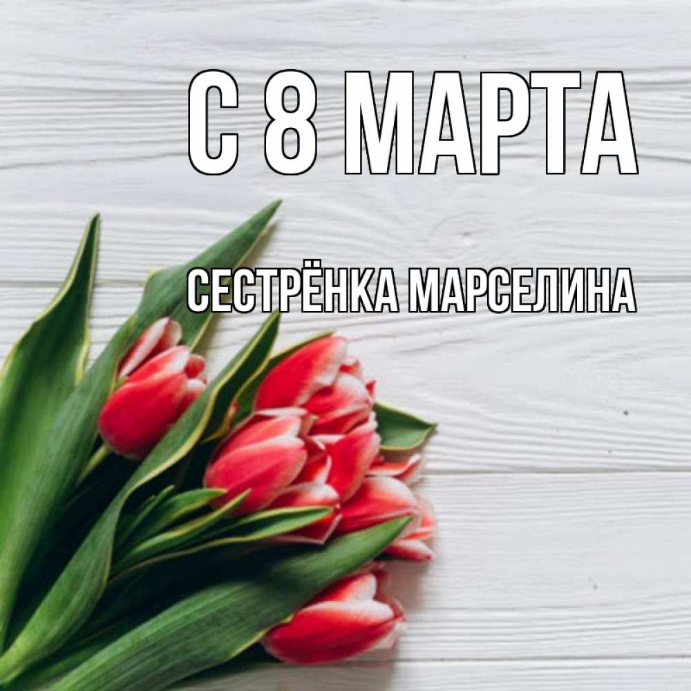 Открытка на каждый день с именем, Сестрёнка-Марселина С 8 МАРТА весна 2 Прикольная открытка с пожеланием онлайн скачать бесплатно 