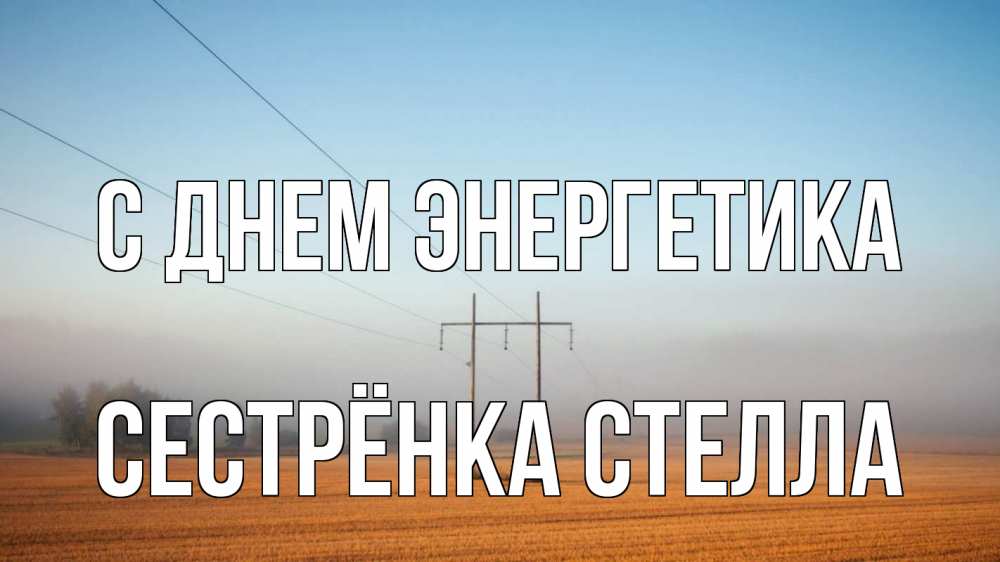 Открытка на каждый день с именем, Сестрёнка-Стелла С днем энергетика ЛЭП столбы Прикольная открытка с пожеланием онлайн скачать бесплатно 
