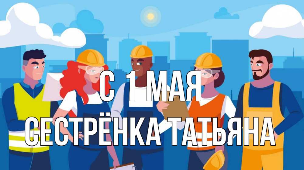 Открытка на каждый день с именем, Сестрёнка-Татьяна С 1 мая С 1 мая Прикольная открытка с пожеланием онлайн скачать бесплатно 