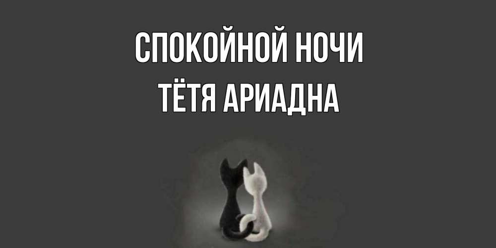 Открытка на каждый день с именем, Тётя-Ариадна Спокойной ночи коты Прикольная открытка с пожеланием онлайн скачать бесплатно 