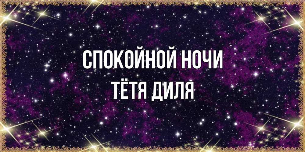 Открытка на каждый день с именем, Тётя-Диля Спокойной ночи хорошего сна Прикольная открытка с пожеланием онлайн скачать бесплатно 