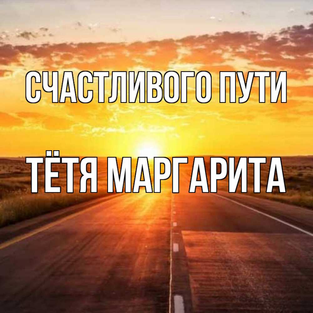 Открытка на каждый день с именем, Тётя-Маргарита Счастливого пути солнечный свет, закат Прикольная открытка с пожеланием онлайн скачать бесплатно 