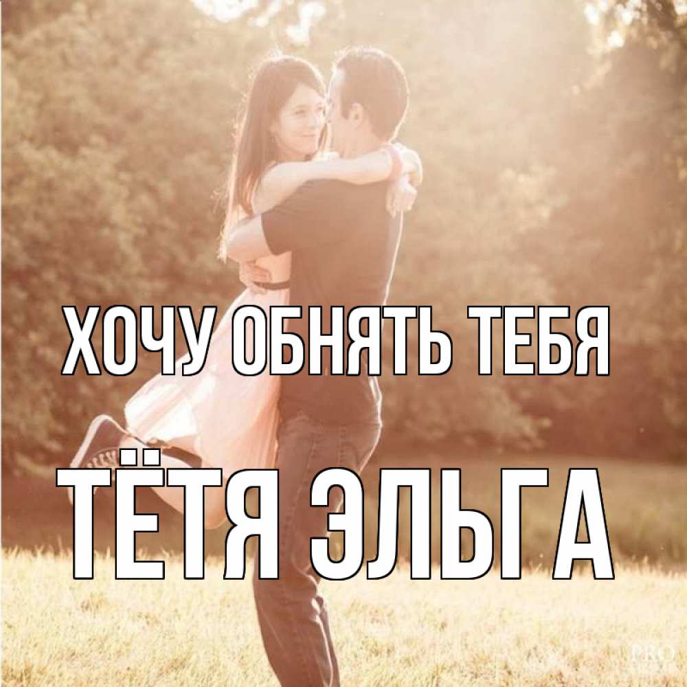 Открытка на каждый день с именем, Тётя-Эльга Хочу обнять тебя парень и девушка фото под фильтром Прикольная открытка с пожеланием онлайн скачать бесплатно 
