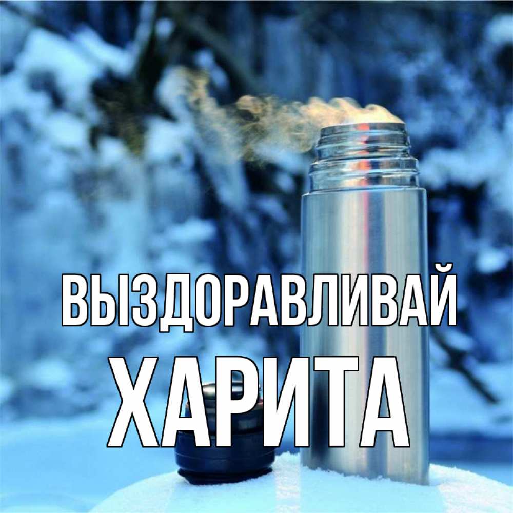 Открытка на каждый день с именем, Харита Выздоравливай лечитесь не болейте Прикольная открытка с пожеланием онлайн скачать бесплатно 