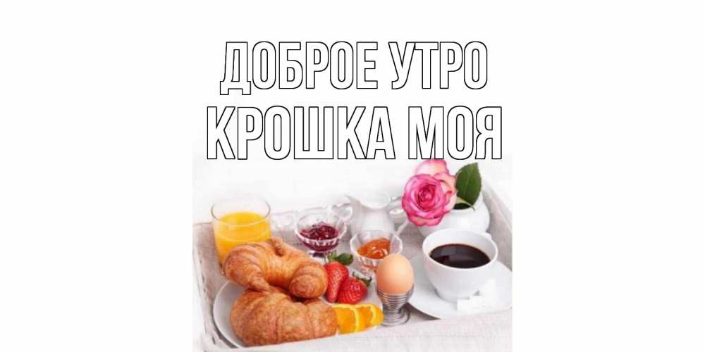 Открытка на каждый день с именем, Крошка-моя Доброе утро завтрак Прикольная открытка с пожеланием онлайн скачать бесплатно 
