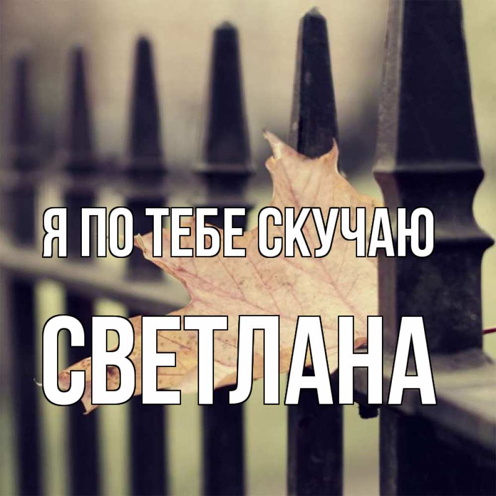 Открытка на каждый день с именем, Светлана Я по тебе скучаю очень скучно Прикольная открытка с пожеланием онлайн скачать бесплатно 