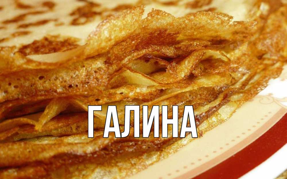 Открытка на каждый день с именем, Галина Главная блины Прикольная открытка с пожеланием онлайн скачать бесплатно 
