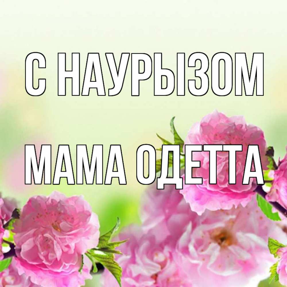 Открытка на каждый день с именем, Мама-Одетта С наурызом цветы Прикольная открытка с пожеланием онлайн скачать бесплатно 