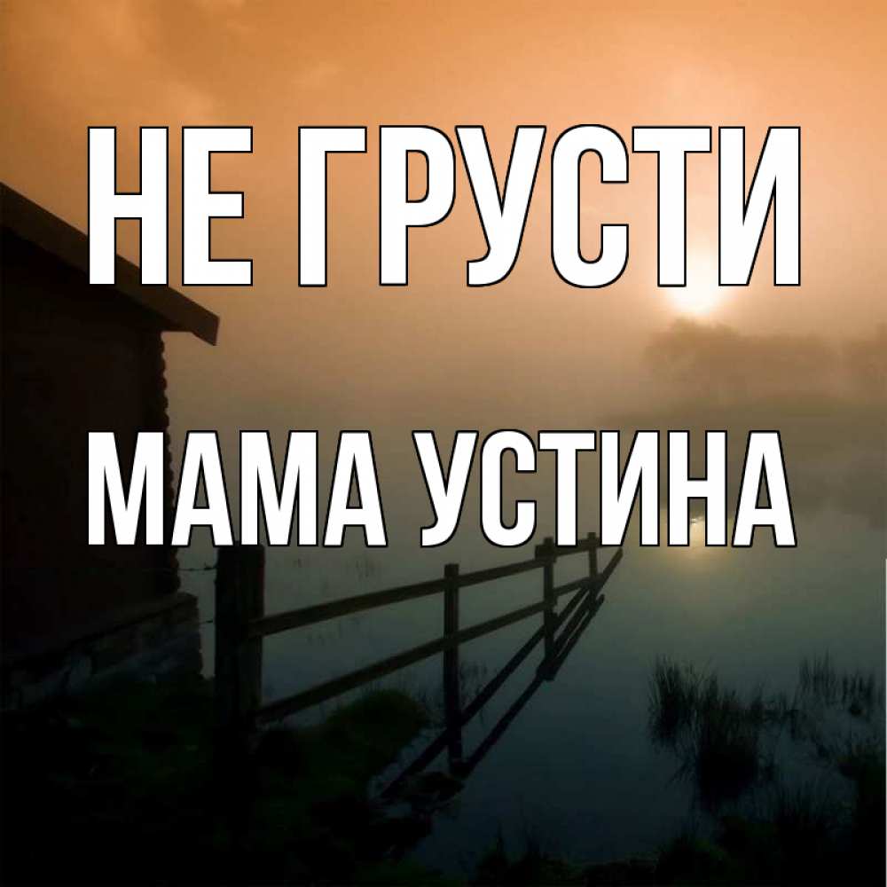 Открытка на каждый день с именем, Мама-Устина Не грусти дом у озера Прикольная открытка с пожеланием онлайн скачать бесплатно 