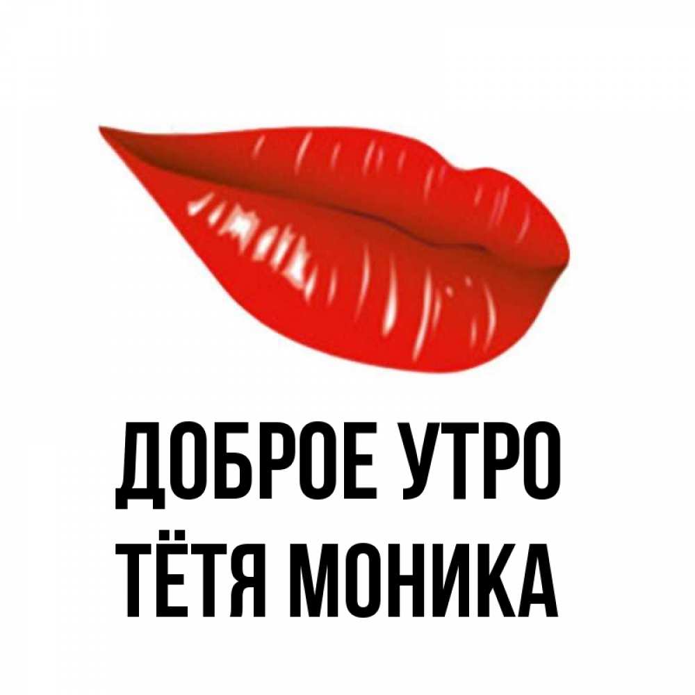 Открытка на каждый день с именем, Тётя-Моника Доброе утро утрешний поцелуй Прикольная открытка с пожеланием онлайн скачать бесплатно 