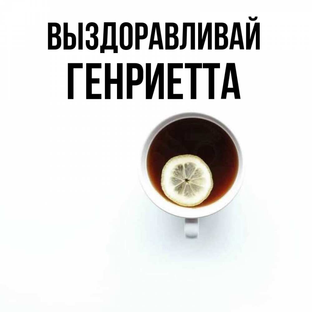 Открытка на каждый день с именем, Генриетта Выздоравливай простая открытка Прикольная открытка с пожеланием онлайн скачать бесплатно 